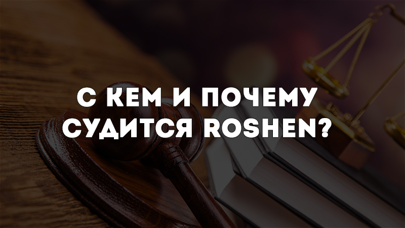 Кондитеры-юристы. С кем и почему судится Roshen?